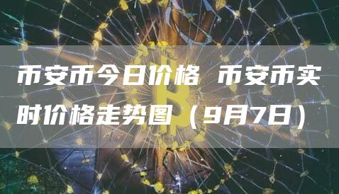 binance币今日价格 binance币实时价格走势图（9月7日）